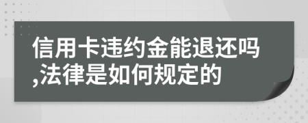 信用卡违约金能退还吗,法律是如何规定的