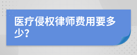 医疗侵权律师费用要多少？