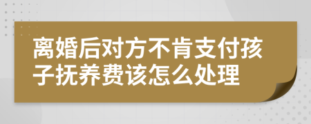 离婚后对方不肯支付孩子抚养费该怎么处理