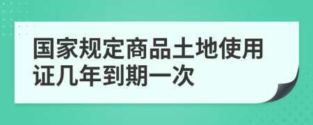 国家规定商品土地使用证几年到期一次