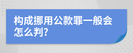 构成挪用公款罪一般会怎么判?