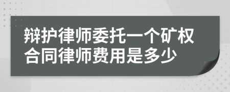 辩护律师委托一个矿权合同律师费用是多少