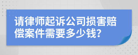 请律师起诉公司损害赔偿案件需要多少钱？