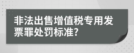 非法出售增值税专用发票罪处罚标准?