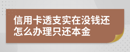 信用卡透支实在没钱还怎么办理只还本金