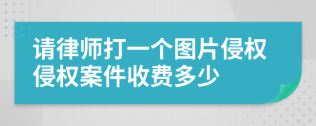 请律师打一个图片侵权侵权案件收费多少