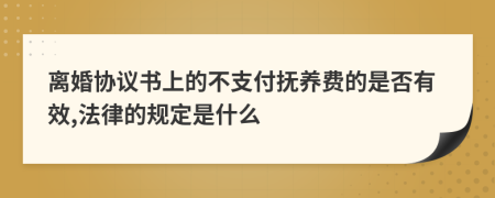 离婚协议书上的不支付抚养费的是否有效,法律的规定是什么