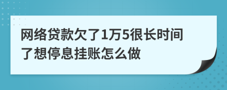 网络贷款欠了1万5很长时间了想停息挂账怎么做