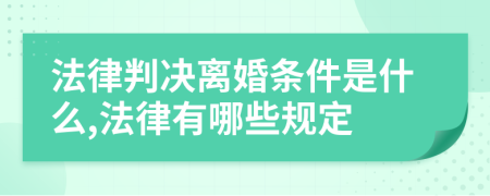 法律判决离婚条件是什么,法律有哪些规定