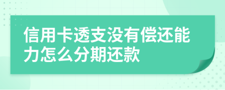 信用卡透支没有偿还能力怎么分期还款