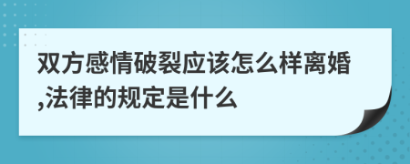 双方感情破裂应该怎么样离婚,法律的规定是什么