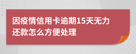 因疫情信用卡逾期15天无力还款怎么方便处理
