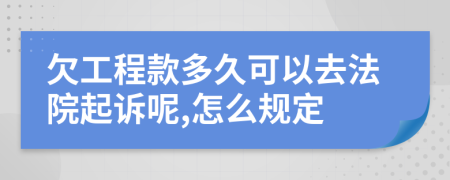 欠工程款多久可以去法院起诉呢,怎么规定