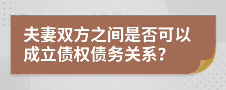 夫妻双方之间是否可以成立债权债务关系？