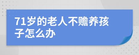 71岁的老人不赡养孩子怎么办