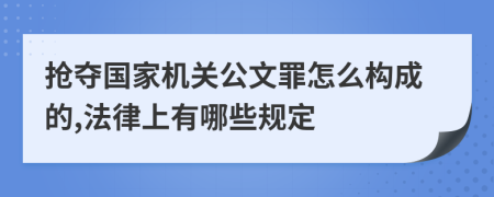 抢夺国家机关公文罪怎么构成的,法律上有哪些规定