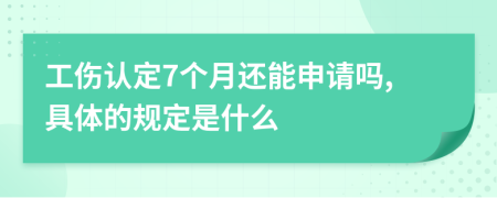 工伤认定7个月还能申请吗,具体的规定是什么