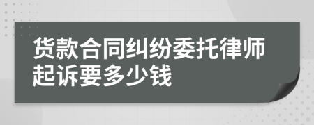 货款合同纠纷委托律师起诉要多少钱