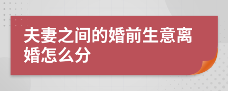夫妻之间的婚前生意离婚怎么分