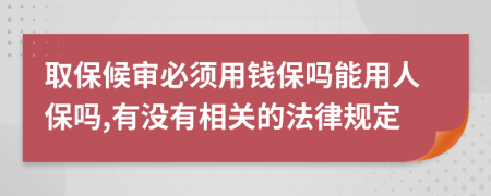 取保候审必须用钱保吗能用人保吗,有没有相关的法律规定