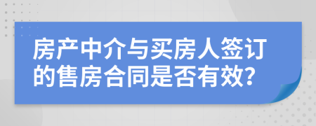 房产中介与买房人签订的售房合同是否有效？