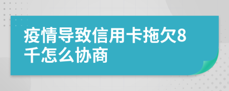 疫情导致信用卡拖欠8千怎么协商