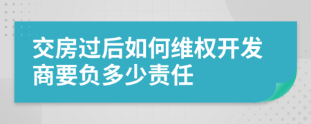 交房过后如何维权开发商要负多少责任