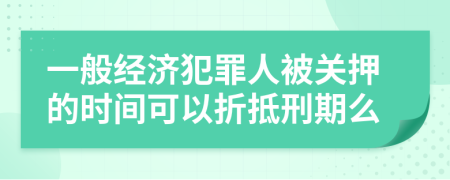 一般经济犯罪人被关押的时间可以折抵刑期么