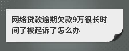 网络贷款逾期欠款9万很长时间了被起诉了怎么办