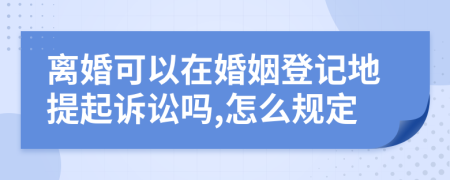 离婚可以在婚姻登记地提起诉讼吗,怎么规定