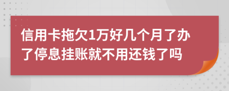 信用卡拖欠1万好几个月了办了停息挂账就不用还钱了吗