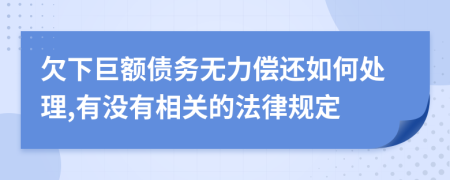 欠下巨额债务无力偿还如何处理,有没有相关的法律规定