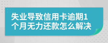 失业导致信用卡逾期1个月无力还款怎么解决