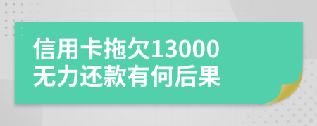 信用卡拖欠13000无力还款有何后果