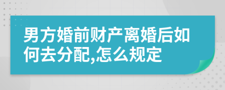 男方婚前财产离婚后如何去分配,怎么规定