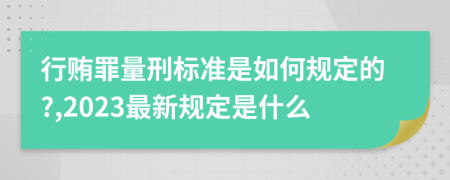 行贿罪量刑标准是如何规定的?,2023最新规定是什么