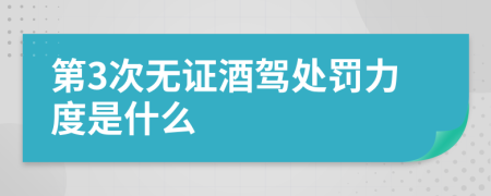 第3次无证酒驾处罚力度是什么