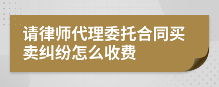 请律师代理委托合同买卖纠纷怎么收费