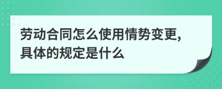 劳动合同怎么使用情势变更,具体的规定是什么