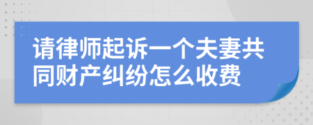请律师起诉一个夫妻共同财产纠纷怎么收费