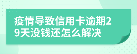 疫情导致信用卡逾期29天没钱还怎么解决