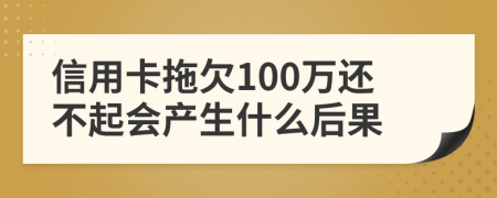 信用卡拖欠100万还不起会产生什么后果