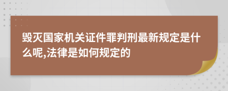 毁灭国家机关证件罪判刑最新规定是什么呢,法律是如何规定的