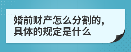 婚前财产怎么分割的,具体的规定是什么