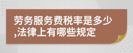 劳务服务费税率是多少,法律上有哪些规定