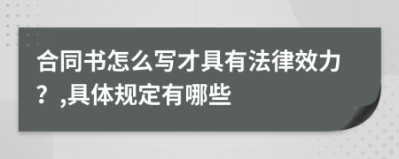 合同书怎么写才具有法律效力？,具体规定有哪些