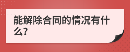 能解除合同的情况有什么？