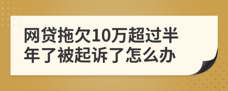 网贷拖欠10万超过半年了被起诉了怎么办