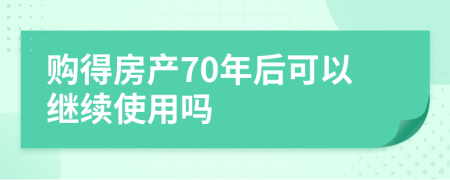 购得房产70年后可以继续使用吗