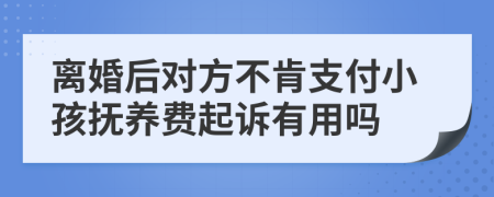 离婚后对方不肯支付小孩抚养费起诉有用吗